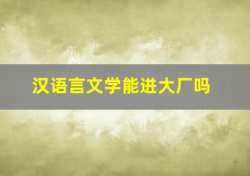 汉语言文学能进大厂吗