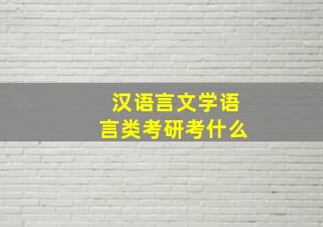 汉语言文学语言类考研考什么