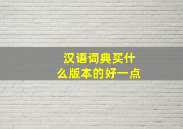 汉语词典买什么版本的好一点