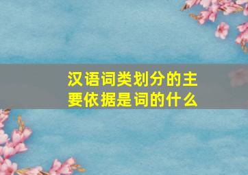 汉语词类划分的主要依据是词的什么