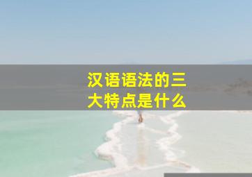 汉语语法的三大特点是什么