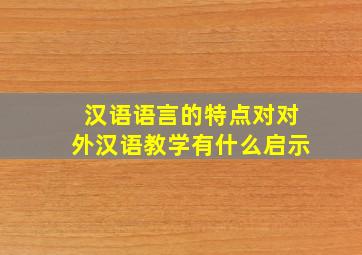 汉语语言的特点对对外汉语教学有什么启示