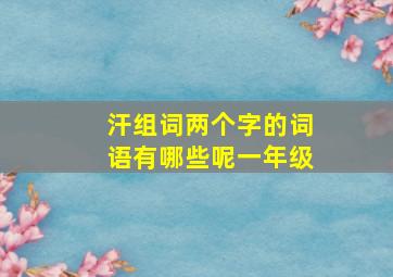 汗组词两个字的词语有哪些呢一年级