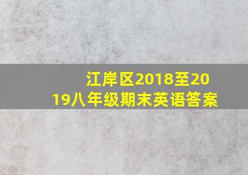 江岸区2018至2019八年级期末英语答案