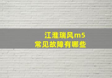 江淮瑞风m5常见故障有哪些