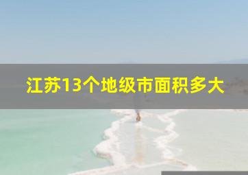 江苏13个地级市面积多大