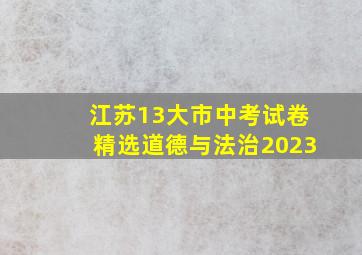 江苏13大市中考试卷精选道德与法治2023