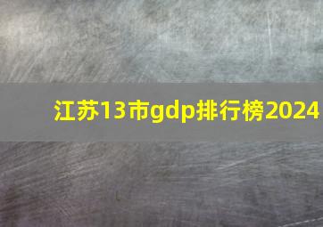 江苏13市gdp排行榜2024