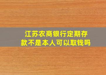 江苏农商银行定期存款不是本人可以取钱吗