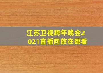 江苏卫视跨年晚会2021直播回放在哪看