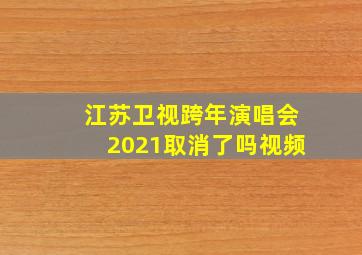 江苏卫视跨年演唱会2021取消了吗视频