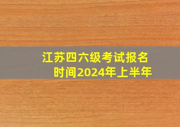 江苏四六级考试报名时间2024年上半年