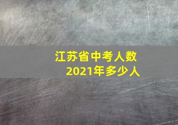 江苏省中考人数2021年多少人