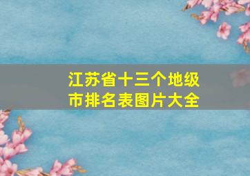 江苏省十三个地级市排名表图片大全