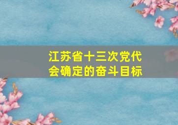 江苏省十三次党代会确定的奋斗目标