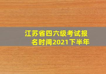 江苏省四六级考试报名时间2021下半年