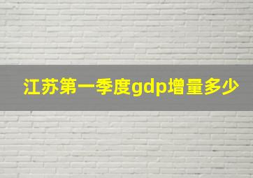 江苏第一季度gdp增量多少