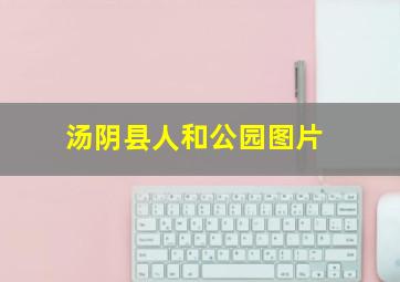 汤阴县人和公园图片