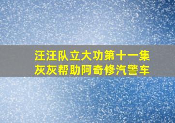 汪汪队立大功第十一集灰灰帮助阿奇修汽警车