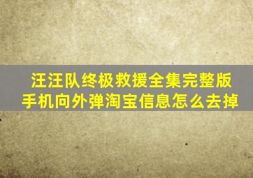 汪汪队终极救援全集完整版手机向外弹淘宝信息怎么去掉