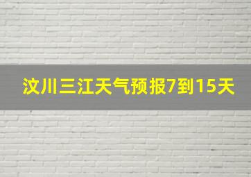 汶川三江天气预报7到15天