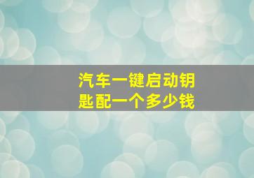 汽车一键启动钥匙配一个多少钱