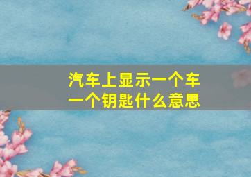 汽车上显示一个车一个钥匙什么意思