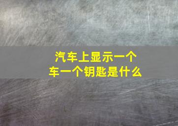 汽车上显示一个车一个钥匙是什么