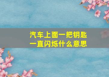 汽车上面一把钥匙一直闪烁什么意思