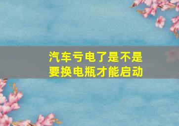 汽车亏电了是不是要换电瓶才能启动