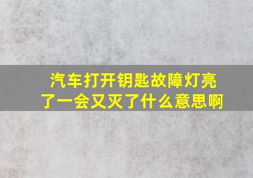 汽车打开钥匙故障灯亮了一会又灭了什么意思啊