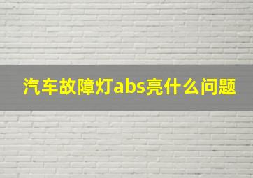 汽车故障灯abs亮什么问题