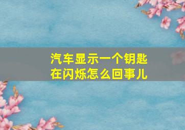 汽车显示一个钥匙在闪烁怎么回事儿