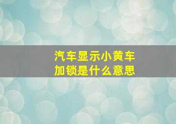 汽车显示小黄车加锁是什么意思