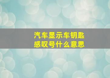 汽车显示车钥匙感叹号什么意思