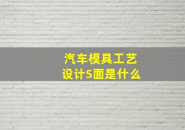 汽车模具工艺设计S面是什么