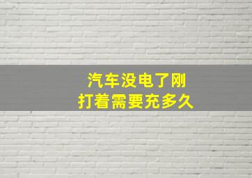 汽车没电了刚打着需要充多久