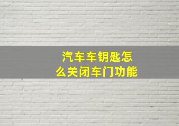 汽车车钥匙怎么关闭车门功能