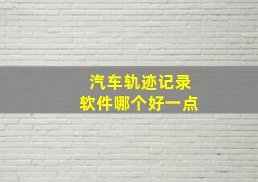 汽车轨迹记录软件哪个好一点