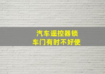 汽车遥控器锁车门有时不好使