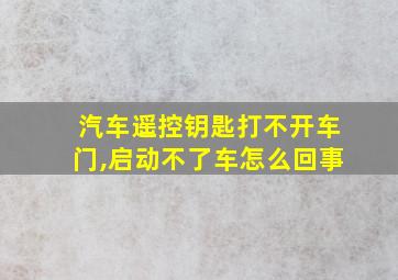 汽车遥控钥匙打不开车门,启动不了车怎么回事