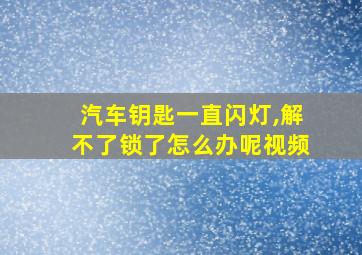 汽车钥匙一直闪灯,解不了锁了怎么办呢视频