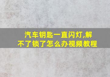 汽车钥匙一直闪灯,解不了锁了怎么办视频教程