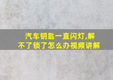 汽车钥匙一直闪灯,解不了锁了怎么办视频讲解