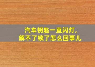 汽车钥匙一直闪灯,解不了锁了怎么回事儿