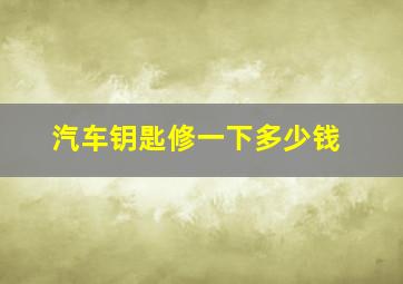 汽车钥匙修一下多少钱