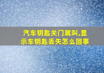 汽车钥匙关门就叫,显示车钥匙丢失怎么回事