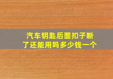 汽车钥匙后面扣子断了还能用吗多少钱一个