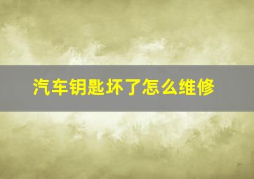 汽车钥匙坏了怎么维修