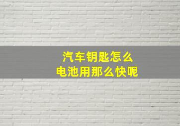 汽车钥匙怎么电池用那么快呢